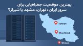 بهترین موقعیت جغرافیایی برای میزبانی سرور ایران؛ تهران، مشهد یا شیراز؟
