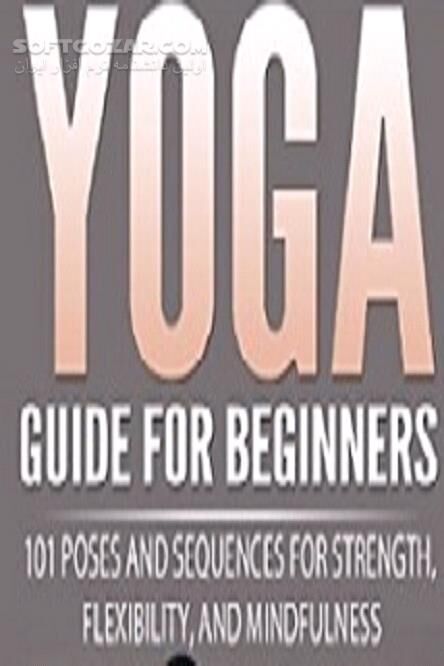 دانلود Yoga Guide for Beginners: 101 Poses and Sequences for Strength, Flexibility and Mindfulness - دانلود کتاب راهنمای یوگا برای مبتدیان: 101 نمایش و توالی برای قدرت ، انعطاف پذیری و ذهن آگاهی - سافت گذر